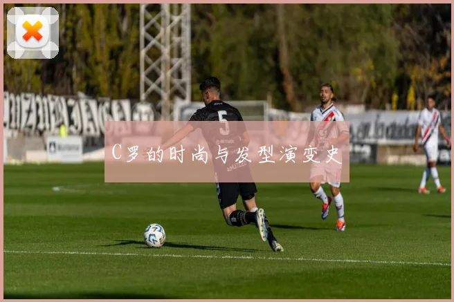 C罗的时尚与发型演变史