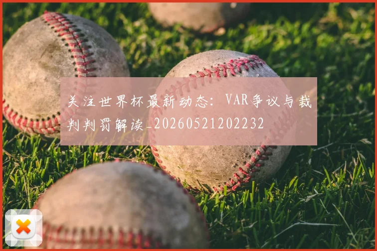 关注世界杯最新动态：VAR争议与裁判判罚解读_20260521202232