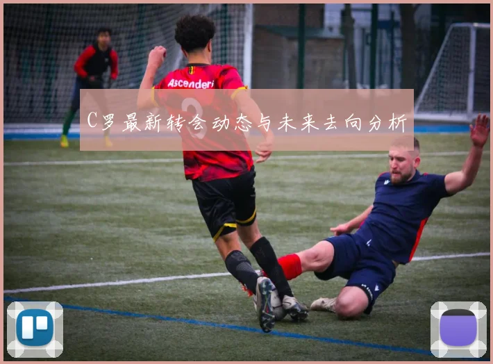 C罗最新转会动态与未来去向分析