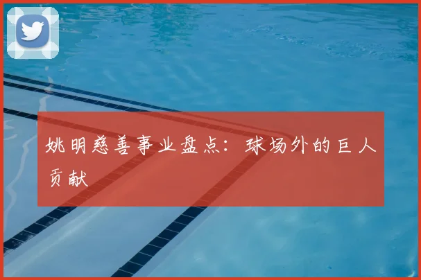 姚明慈善事业盘点：球场外的巨人贡献
