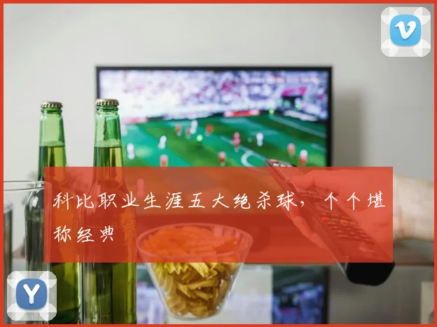科比职业生涯五大绝杀球，个个堪称经典