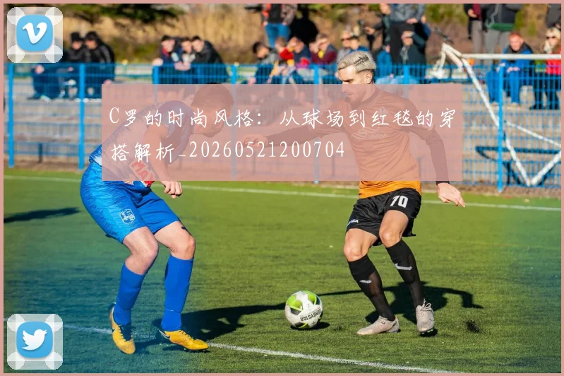 C罗的时尚风格:从球场到红毯的穿搭解析_20260521200704
