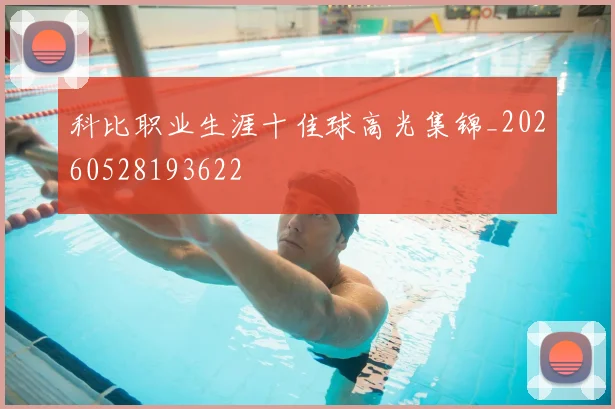科比职业生涯十佳球高光集锦_20260528193622