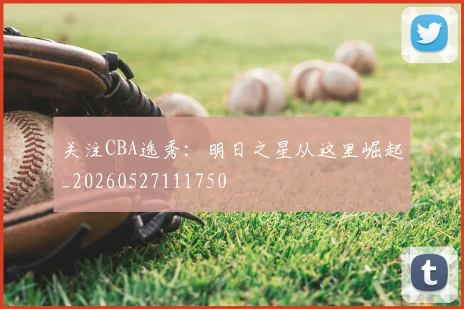 关注CBA选秀：明日之星从这里崛起_20260527111750