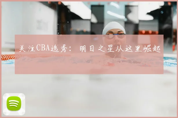 关注CBA选秀：明日之星从这里崛起