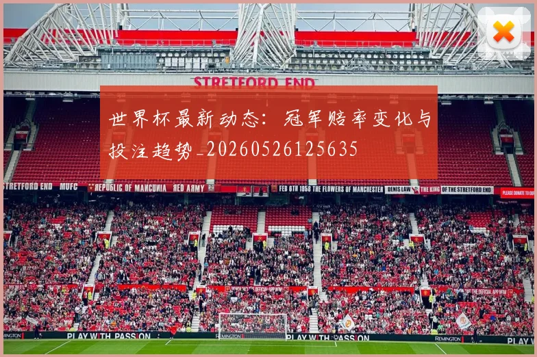 世界杯最新动态:冠军赔率变化与投注趋势_20260526125635
