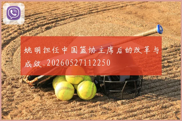 姚明担任中国篮协主席后的改革与成效_20260527112250