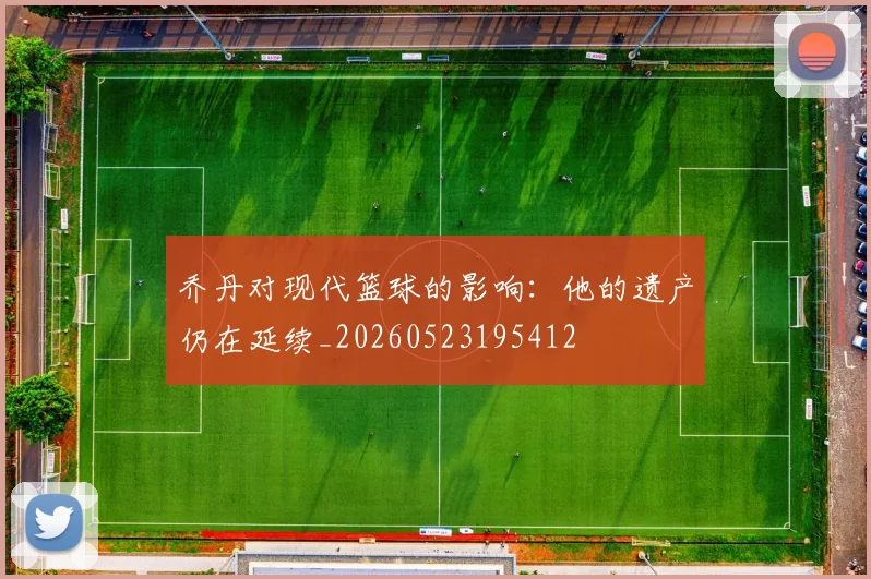 乔丹对现代篮球的影响：他的遗产仍在延续_20260523195412